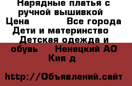 Нарядные платья с ручной вышивкой › Цена ­ 2 000 - Все города Дети и материнство » Детская одежда и обувь   . Ненецкий АО,Кия д.